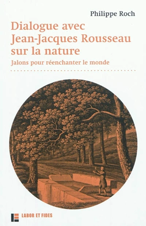 Dialogue avec Jean-Jacques Rousseau sur la nature : jalons pour réenchanter le monde - Philippe Roch