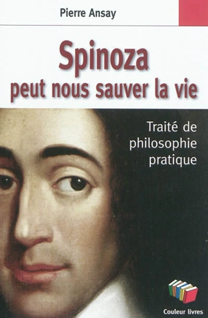 Spinoza peut nous sauver la vie : traité de philosophie pratique - Pierre Ansay