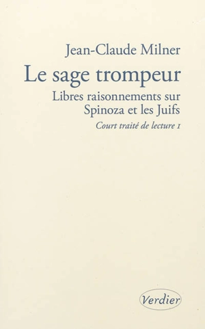 Court traité de lecture. Vol. 1. Le sage trompeur : libres raisonnements sur Spinoza et les Juifs - Jean-Claude Milner