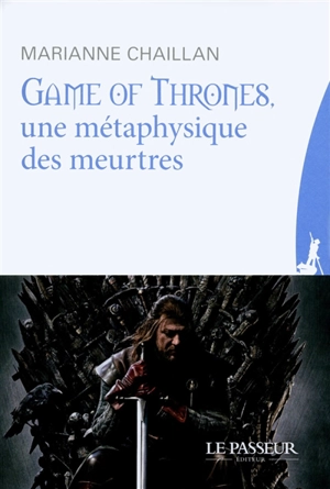 Game of thrones, une métaphysique des meurtres - Marianne Chaillan