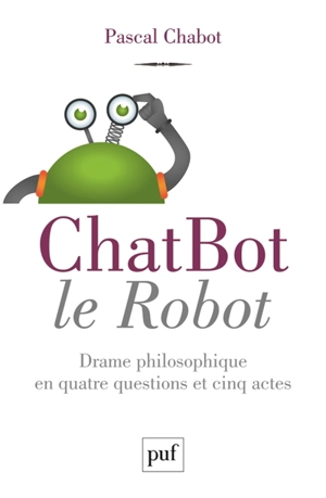 ChatBot le robot : drame philosophique en quatre questions et cinq actes - Pascal Chabot