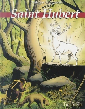 Saint Hubert : le grand cerf blanc - Philippe Glogowski