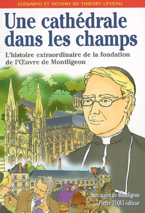 Une cathédrale dans les champs : l'histoire extraordinaire de la fondation de l'Oeuvre de Montligeon par le père Buguet - Thierry Leveau