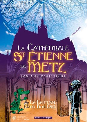 La cathédrale St Etienne de Metz : 800 ans d'histoire : la lanterne du bon Dieu - Charly Damm