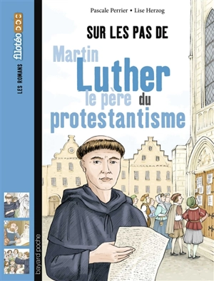 Sur les pas de Martin Luther : le père du protestantisme - Pascale Perrier
