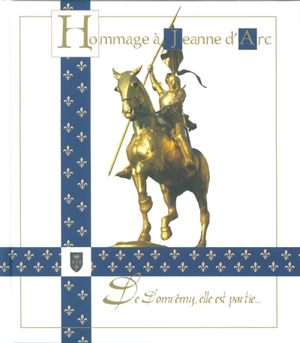 Hommage à Jeanne d'Arc : de Domrémy, elle est partie... : 1412-2012 - Jérôme Arnauld des Lions