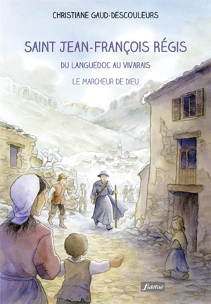 Saint Jean-François Régis : du Languedoc au Vivarais : le marcheur de Dieu - Christiane Gaud-Descouleurs