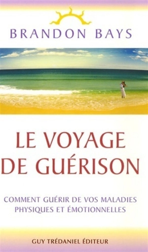 Le voyage de guérison : un fantastique cheminement intérieur vers la santé et la liberté : comment guérir de vos maladies physiques et émotionnelles - Brandon Bays