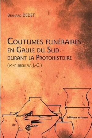 Coutumes funéraires en Gaule du Sud durant la protohistoire (IXe-IIe siècle av. J.-C.) - Bernard Dedet