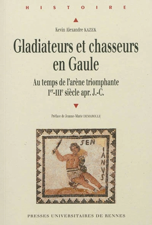 Gladiateurs et chasseurs en Gaule : au temps de l'arène triomphante : Ier-IIIe siècle après J.-C. - Kévin Alexandre Kazek