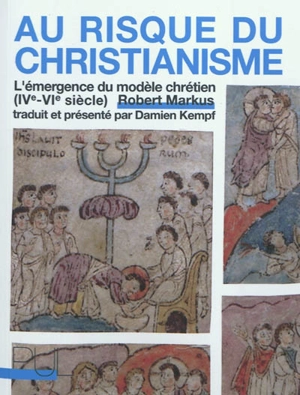 Au risque du christianisme : l'émergence du modèle chrétien (IVe-VIe siècle) - Robert Austin Markus