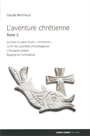 L'aventure chrétienne. Vol. 2. La mise en place d'une chrétienté, la fin des querelles christologiques, l'Antiquité tardive, Byzance et l'orthodoxie - Claude Martinaud