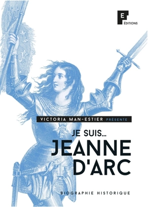 Je suis... : Jeanne d'Arc : biographie historique - Victoria Man-Estier