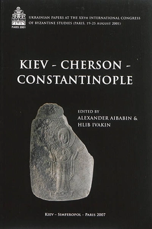 Kiev, Cherson, Constantinople : Ukrainian papers at the XXth International congress of Byzantine studies, Paris, 19-25 August 2001 - Congrès international des études byzantines (20 ; 2001 ; Paris)