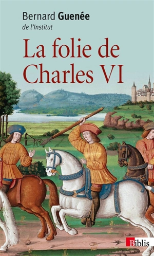 La folie de Charles VI, roi bien-aimé - Bernard Guenée