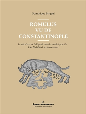 Romulus vu de Constantinople : la réécriture de la légende dans le monde byzantin : Jean Malalas et ses successeurs - Dominique Briquel