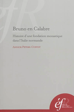 Bruno en Calabre : histoire d'une fondation monastique dans l'Italie normande : S. Maria de Turri et S. Stefano del Bosco - Annick Peters-Custot