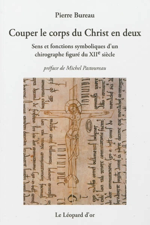 Couper le corps du Christ en deux : sens et fonctions symboliques d'un chirographe figuré du XIIe siècle - Pierre Bureau