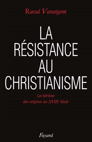 La Résistance au christianisme : les hérésies, des origines au XVIIIe siècle - Raoul Vaneigem