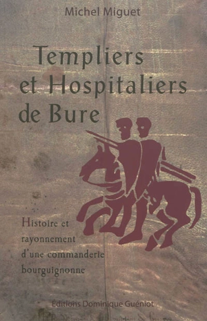 Templiers et hospitaliers de Bure : histoire et rayonnement d'une commanderie bourguignonne - Michel Miguet