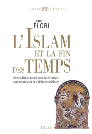 L'islam et la fin des temps : l'interprétation prophétique des invasions musulmanes dans la chrétienté médiévale (VIIe-XIIIe siècle) - Jean Flori