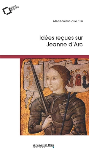 Idées reçues sur Jeanne d'Arc - Marie-Véronique Clin