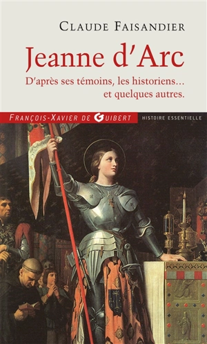 Jeanne d'Arc : d'après ses témoins, les historiens... et quelques autres - Claude Faisandier