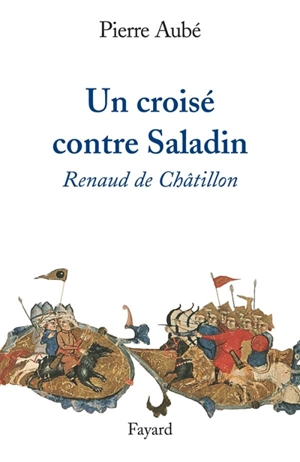 Un croisé contre Saladin : Renaud de Châtillon - Pierre Aubé
