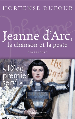 Jeanne d'Arc, 1412-1431 : la chanson et le geste - Hortense Dufour