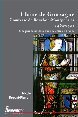 Claire de Gonzague comtesse de Bourbon-Montpensier, 1464-1503 : une princesse italienne à la cour de France - Nicole Dupont-Pierrart