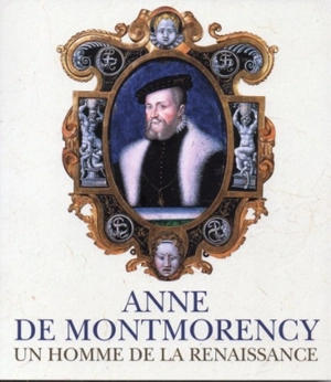 Anne de Montmorency : un homme de la Renaissance - Thierry Crépin-Leblond