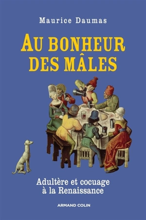 Au bonheur des mâles : adultère et cocuage à la Renaissance : 1400-1650 - Maurice Daumas