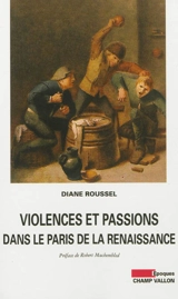 Violences et passions dans le Paris de la Renaissance - Diane Roussel
