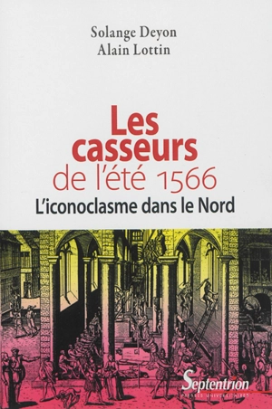 Les casseurs de l'été 1566 : l'iconoclasme dans le Nord - Alain Lottin