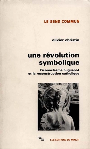 Une Révolution symbolique : l'iconoclasme huguenot et la reconstruction catholique - Olivier Christin