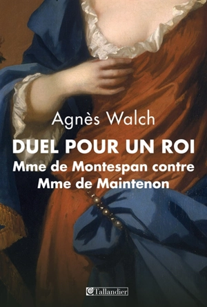 Duel pour un roi : Mme de Montespan contre Mme de Maintenon - Agnès Walch Mension-Rigau