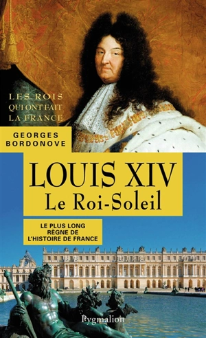Les rois qui ont fait la France : les Bourbons. Louis XIV : le roi-Soleil : le plus long règne de l'histoire de France - Georges Bordonove