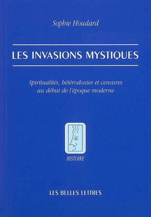 Les invasions mystiques : spiritualités, hétérodoxies et censures au début de l'époque moderne - Sophie Houdard