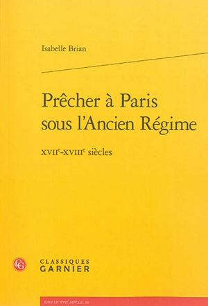 Prêcher à Paris sous l'Ancien Régime : XVIIe-XVIIIe siècles - Isabelle Brian