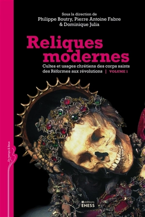 Reliques modernes : cultes et usages chrétiens des corps saints des Réformes aux révolutions. Vol. 1