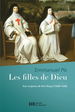 Les filles de Dieu : aux origines de Port Royal, 1608-1638 - Emmanuel Pic