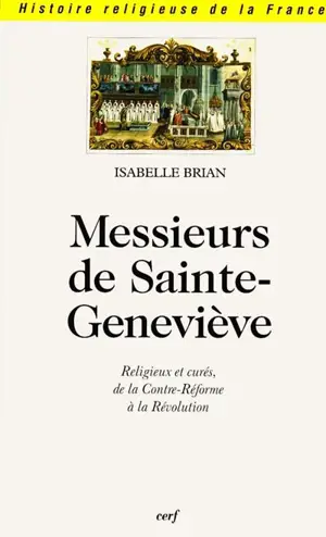 Messieurs de Sainte-Geneviève : religieux et curés de la Contre-Réforme à la Révolution - Isabelle Brian