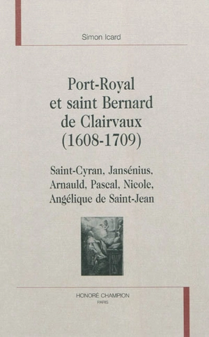 Port-Royal et saint Bernard de Clairvaux (1608-1709) : Saint-Cyran, Jansénius, Arnauld, Pascal, Nicole, Angélique de Saint-Jean - Simon Icard