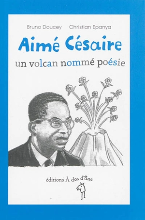 Aimé Césaire : un volcan nommé poésie - Bruno Doucey