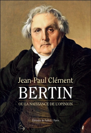 Bertin ou La naissance de l'opinion : le Journal des débats littéraires et politiques - Jean-Paul Clément
