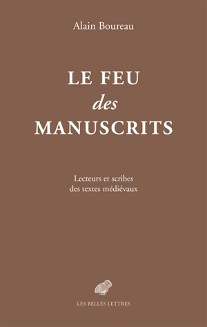 Le feu des manuscrits : lecteurs et scribes des textes médiévaux - Alain Boureau