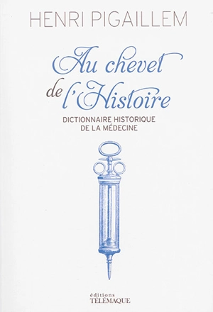 Au chevet de l'histoire : dictionnaire historique de la médecine - Henri Pigaillem