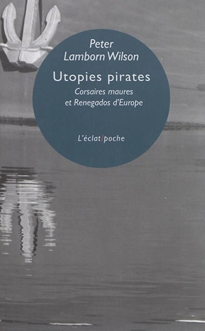 Utopies pirates : corsaires maures et renegados d'Europe - Peter Lamborn Wilson