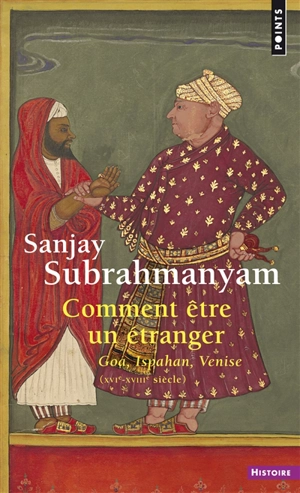 Comment être un étranger : Goa, Ispahan, Venise (XVIe-XVIIIe siècle) - Sanjay Subrahmanyam