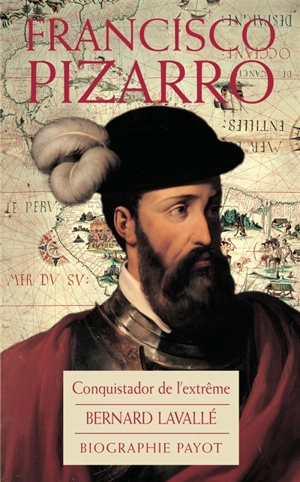 Francisco Pizzaro : conquistador de l'extrême - Bernard Lavallé